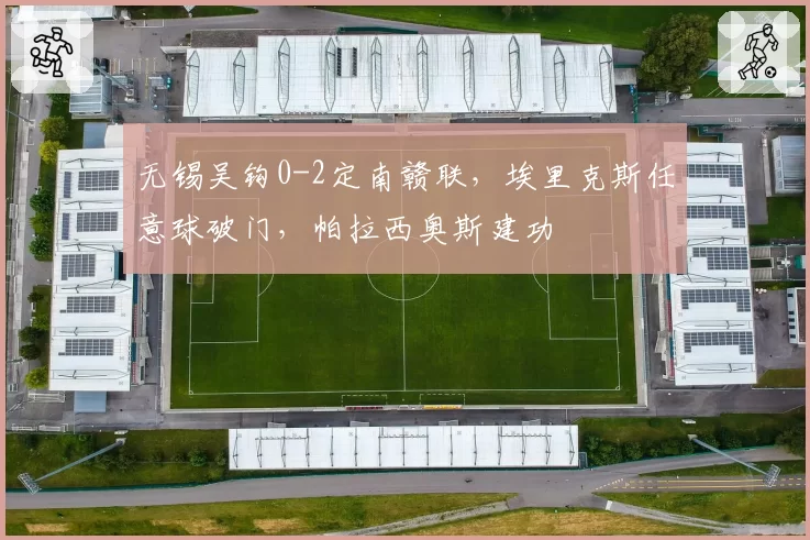 无锡吴钩0-2定南赣联，埃里克斯任意球破门，帕拉西奥斯建功