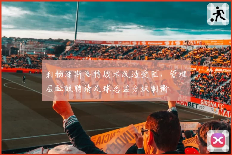 利物浦斯洛特战术改造受阻,管理层酝酿聘请足球总监分权制衡