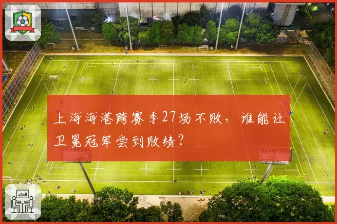 上海海港跨赛季27场不败,谁能让卫冕冠军尝到败绩?