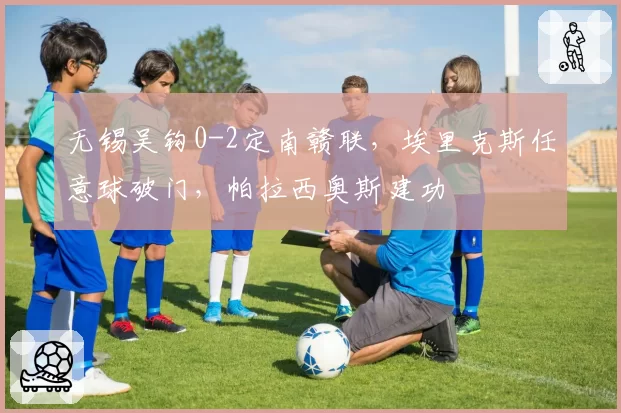 无锡吴钩0-2定南赣联,埃里克斯任意球破门,帕拉西奥斯建功