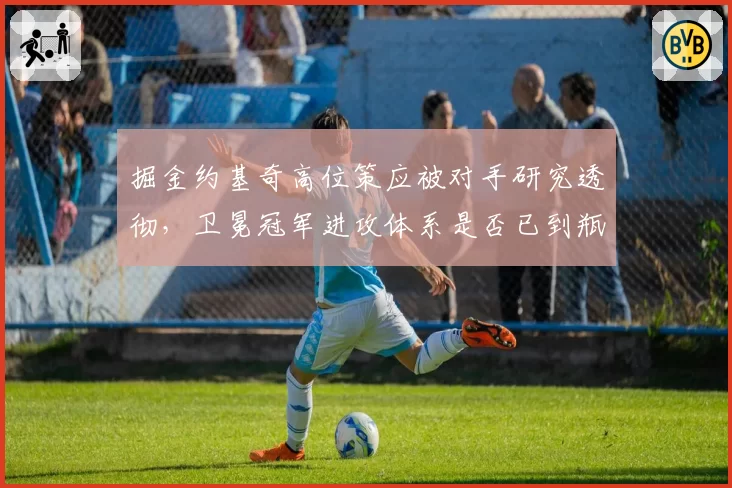 掘金约基奇高位策应被对手研究透彻,卫冕冠军进攻体系是否已到瓶颈?
