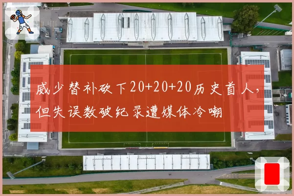 威少替补砍下20+20+20历史首人，但失误数破纪录遭媒体冷嘲