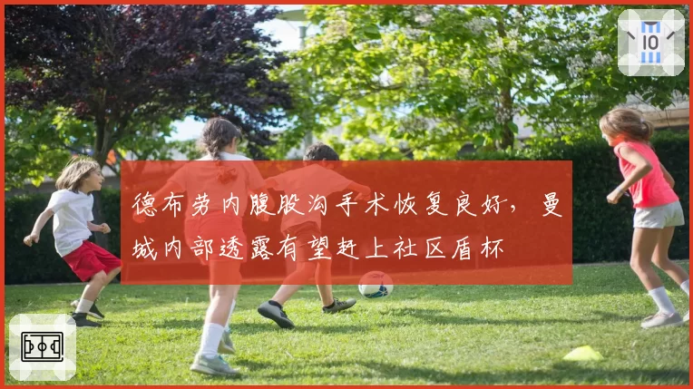 德布劳内腹股沟手术恢复良好,曼城内部透露有望赶上社区盾杯
