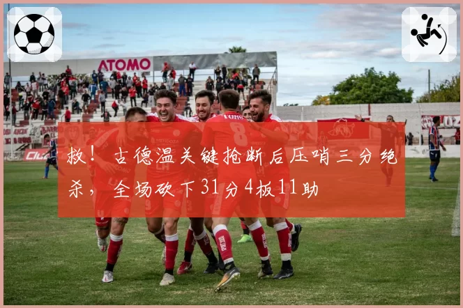 救！古德温关键抢断后压哨三分绝杀，全场砍下31分4板11助