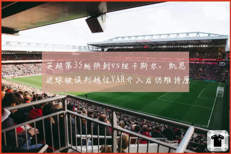 英超第35轮热刺vs纽卡斯尔，凯恩进球被误判越位VAR介入后仍维持原判