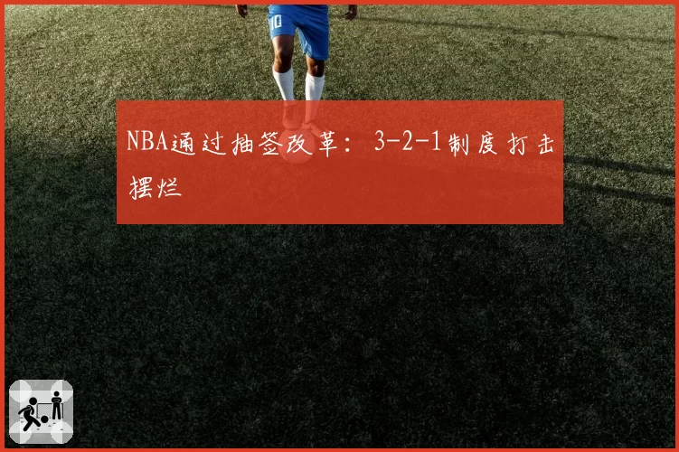 NBA通过抽签改革：3-2-1制度打击摆烂
