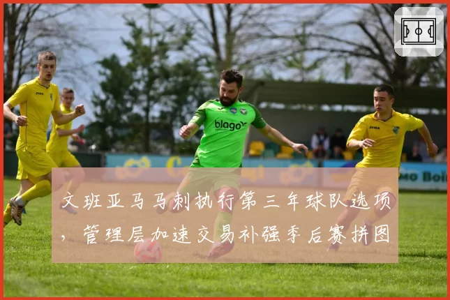 文班亚马马刺执行第三年球队选项，管理层加速交易补强季后赛拼图