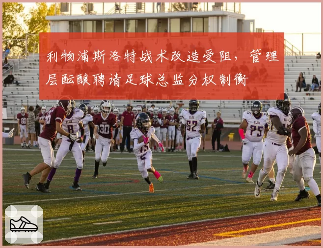 利物浦斯洛特战术改造受阻,管理层酝酿聘请足球总监分权制衡