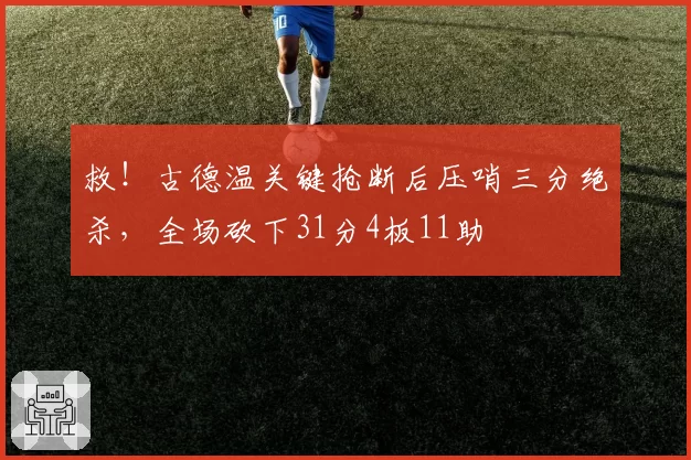 救！古德温关键抢断后压哨三分绝杀，全场砍下31分4板11助
