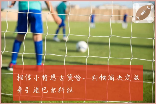 相信小将恩古莫哈,利物浦决定放弃引进巴尔科拉