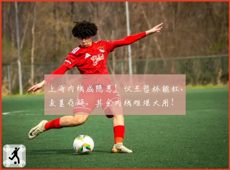 上海内线成隐患!仅王哲林能扛,麦基存疑,其余内线难堪大用!