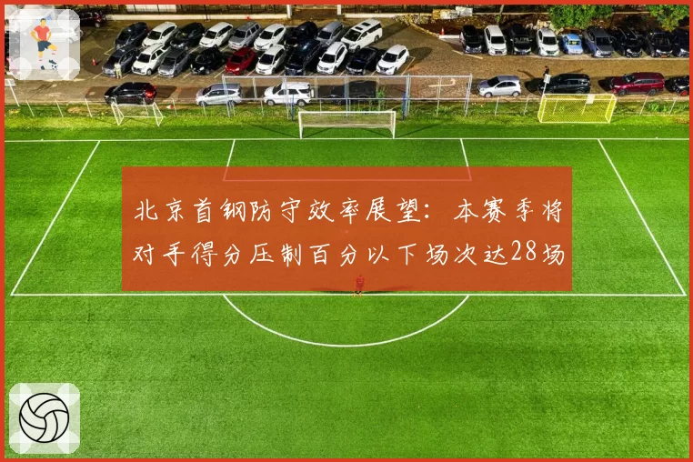 北京首钢防守效率展望:本赛季将对手得分压制百分以下场次达28场