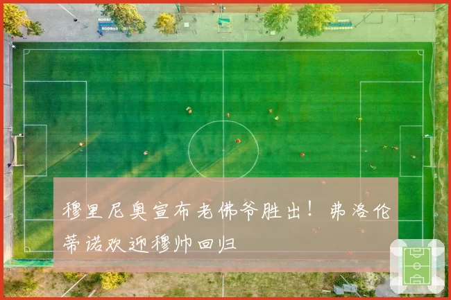 穆里尼奥宣布老佛爷胜出!弗洛伦蒂诺欢迎穆帅回归