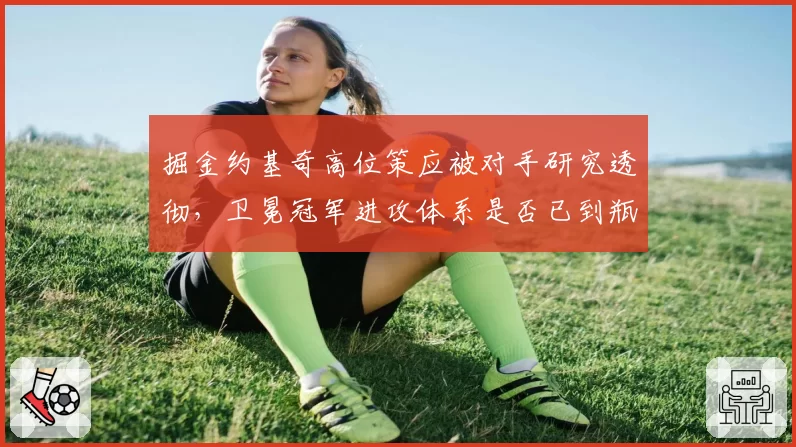 掘金约基奇高位策应被对手研究透彻,卫冕冠军进攻体系是否已到瓶颈?
