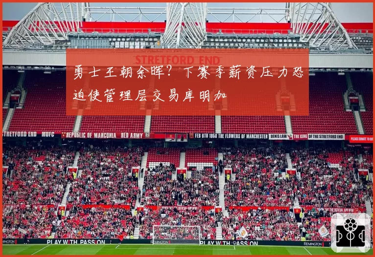 勇士王朝余晖?下赛季薪资压力恐迫使管理层交易库明加