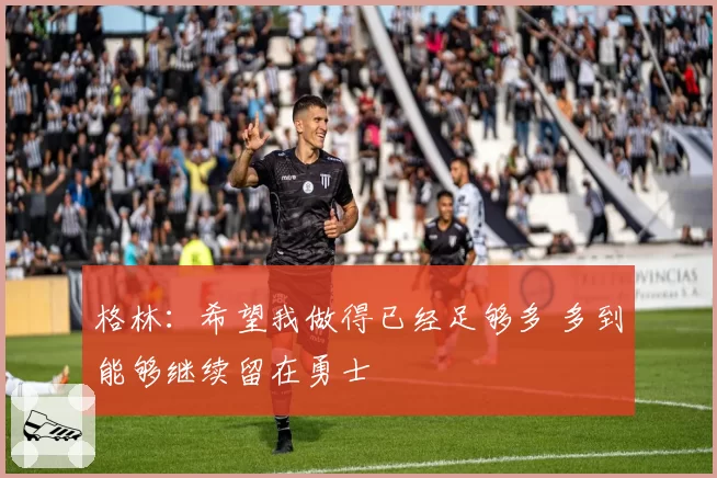 格林：希望我做得已经足够多 多到能够继续留在勇士
