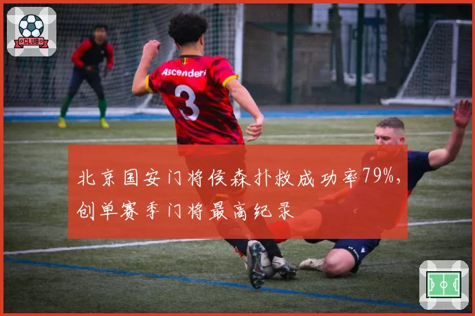 北京国安门将侯森扑救成功率79%，创单赛季门将最高纪录