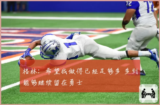 格林：希望我做得已经足够多 多到能够继续留在勇士