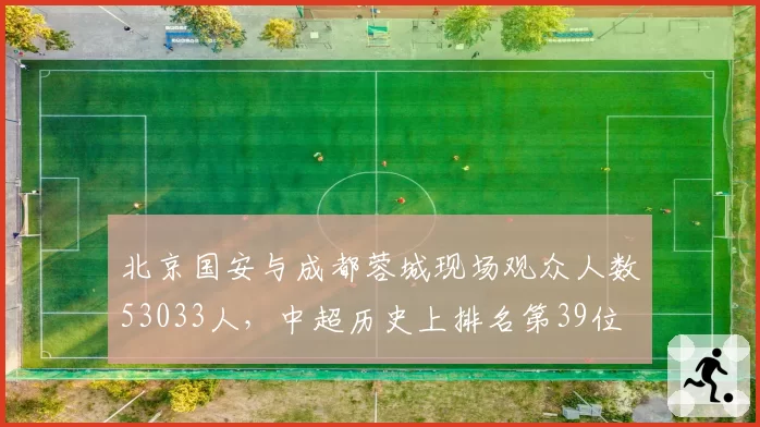 北京国安与成都蓉城现场观众人数53033人，中超历史上排名第39位