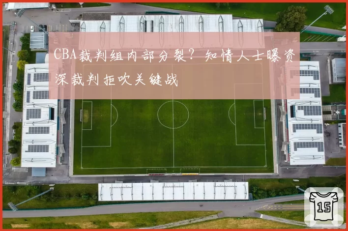 CBA裁判组内部分裂？知情人士曝资深裁判拒吹关键战