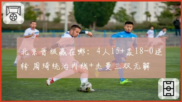 北京晋级赢在哪：4人15+轰18-0逆转 周琦统治内线+杰曼三双无解