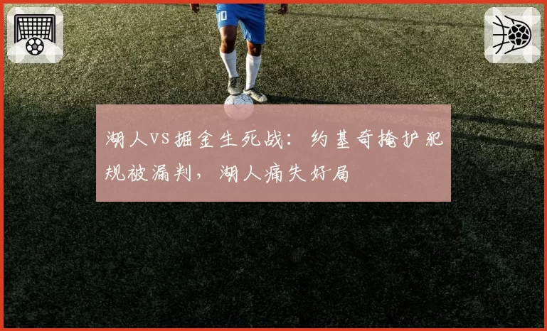湖人vs掘金生死战：约基奇掩护犯规被漏判，湖人痛失好局